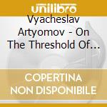 Vyacheslav Artyomov - On The Threshold Of A Bright World cd