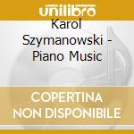 Karol Szymanowski - Piano Music cd musicale di Karol Szymanowski
