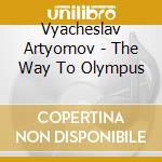 Vyacheslav Artyomov - The Way To Olympus cd musicale di Vyacheslav Artyomov