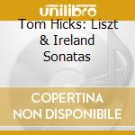 Tom Hicks: Liszt & Ireland Sonatas cd musicale