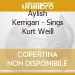 Aylish Kerrigan - Sings Kurt Weill cd musicale