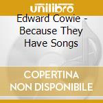 Edward Cowie - Because They Have Songs cd