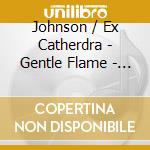 Johnson / Ex Catherdra - Gentle Flame - Selected Choral Works cd musicale