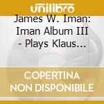 James W. Iman: Iman Album III - Plays Klaus Huber, Alan Berg, Morton Feldman and Betsy Jolas cd