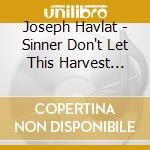 Joseph Havlat - Sinner Don't Let This Harvest Pass cd