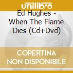 Ed Hughes - When The Flame Dies (Cd+Dvd) cd