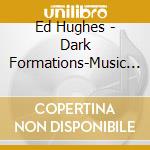 Ed Hughes - Dark Formations-Music By Ed Hughes cd musicale di Divine Art