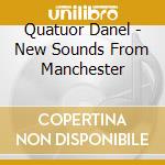 Quatuor Danel - New Sounds From Manchester cd musicale di Quatuor Danel