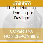 The Fidelio Trio - Dancing In Daylight cd musicale di The Fidelio Trio