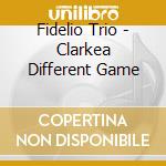 Fidelio Trio - Clarkea Different Game cd