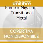Fumiko Miyachi - Transitional Metal cd
