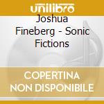 Joshua Fineberg - Sonic Fictions cd