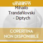 Mihailo Trandafilovski - Diptych cd musicale di Mihailo Trandafilovski