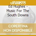 Ed Hughes - Music For The South Downs cd musicale