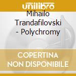 Mihailo Trandafilovski - Polychromy cd musicale