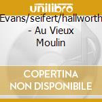Evans/seifert/hallworth - Au Vieux Moulin cd musicale di Evans/seifert/hallworth