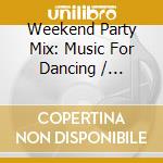Weekend Party Mix: Music For Dancing / Various - Weekend Party Mix: Music For Dancing / Various cd musicale di Weekend Party Mix: Music For Dancing / Various