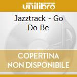 Jazztrack - Go Do Be cd musicale di Jazztrack