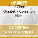 Pete Zimmer Quintet - Common Man cd musicale di Pete Zimmer Quintet