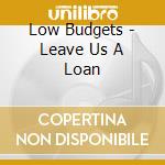 Low Budgets - Leave Us A Loan cd musicale di Low Budgets