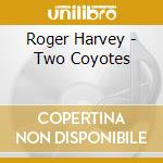 Roger Harvey - Two Coyotes cd