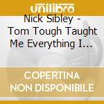 Nick Sibley - Tom Tough Taught Me Everything I Know cd