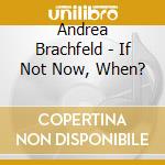 Andrea Brachfeld - If Not Now, When? cd musicale di Andrea Brachfeld