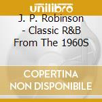 J. P. Robinson - Classic R&B From The 1960S cd