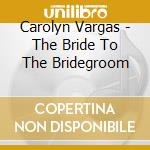 Carolyn Vargas - The Bride To The Bridegroom cd
