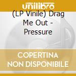 (LP Vinile) Drag Me Out - Pressure vinile