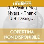 (LP Vinile) Meg Myers - Thank U 4 Taking Me 2 The Disco I'D Like 2 Go Home lp vinile