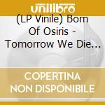 (LP Vinile) Born Of Osiris - Tomorrow We Die Alive vinile