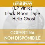 (LP Vinile) Black Moon Tape - Hello Ghost vinile