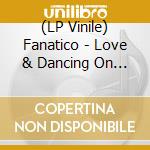 (LP Vinile) Fanatico - Love & Dancing On The Brink vinile