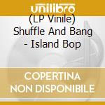 (LP Vinile) Shuffle And Bang - Island Bop lp vinile