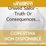 Unwed Sailor - Truth Or Consequences [Cd] cd musicale