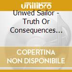 Unwed Sailor - Truth Or Consequences [Cd] cd