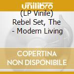 (LP Vinile) Rebel Set, The - Modern Living lp vinile