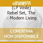 (LP Vinile) Rebel Set, The - Modern Living vinile