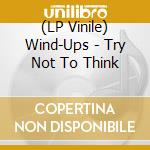 (LP Vinile) Wind-Ups - Try Not To Think vinile