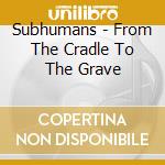 Subhumans - From The Cradle To The Grave cd
