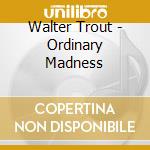 Walter Trout - Ordinary Madness cd musicale