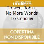 Trower, Robin - No More Worlds To Conquer cd musicale