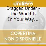 Dragged Under - The World Is In Your Way (Deluxe Edition) cd