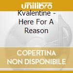 Kvalentine - Here For A Reason cd musicale di Kvalentine