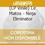(LP Vinile) Le Matos - Ninja Eliminator lp vinile