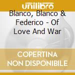 Blanco, Blanco & Federico - Of Love And War cd musicale