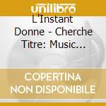 L'Instant Donne - Cherche Titre: Music By.. cd musicale