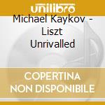 Michael Kaykov - Liszt Unrivalled cd musicale
