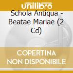 Schola Antiqua - Beatae Mariae (2 Cd) cd